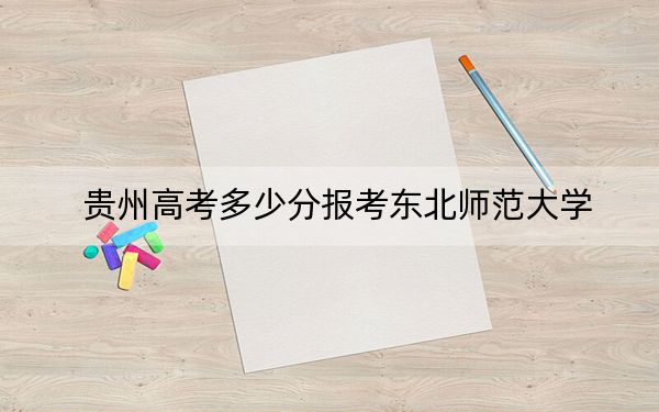 贵州高考多少分报考东北师范大学？附2022-2024年最低录取分数线