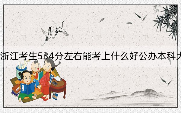 浙江考生534分左右能考上什么好公办本科大学？ 2025年高考可以填报6所大学