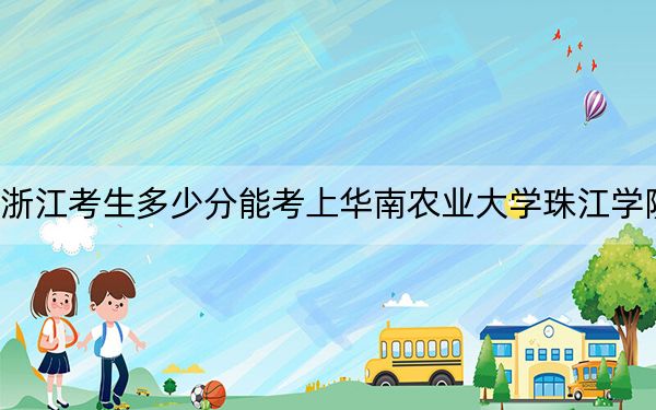 浙江考生多少分能考上华南农业大学珠江学院？附2022-2024年院校投档线