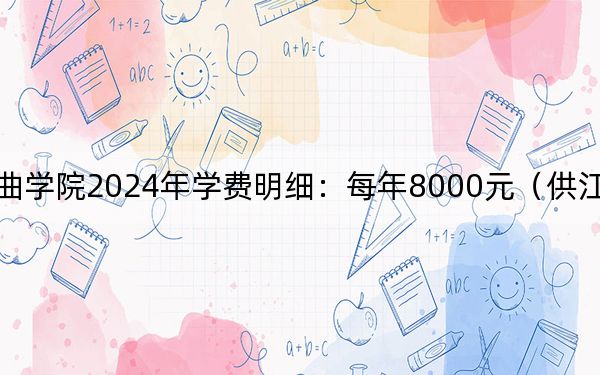 中国戏曲学院2024年学费明细：每年8000元（供江西考生参考）