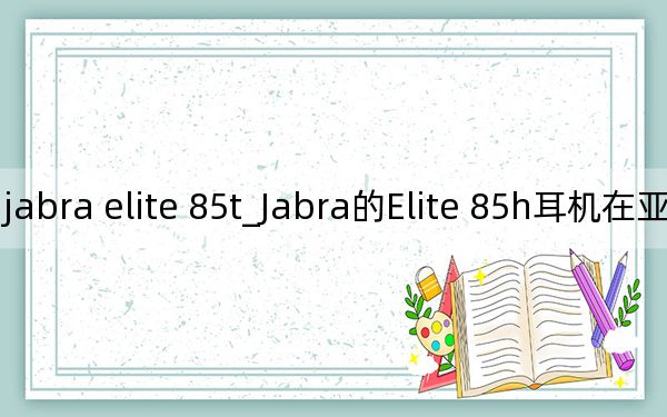 捷波朗jabra elite 85t_Jabra的Elite 85h耳机在亚马逊上打了近五折