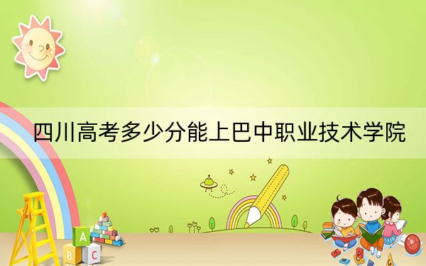 四川高考多少分能上巴中职业技术学院？2024年文科359分 理科最低388分