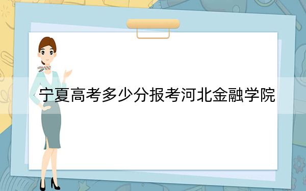 宁夏高考多少分报考河北金融学院？附2022-2024年最低录取分数线