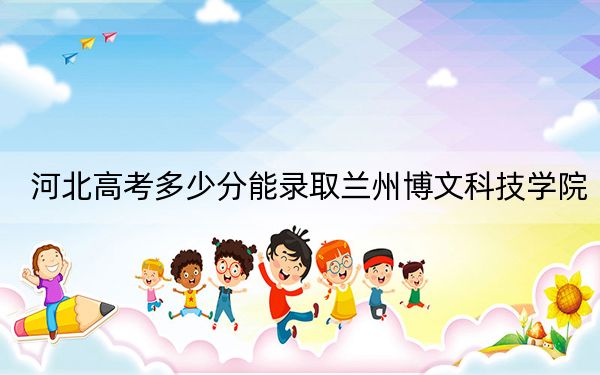 河北高考多少分能录取兰州博文科技学院？附2022-2024年最低录取分数线