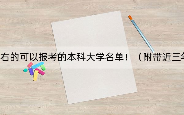 安徽高考565分左右的可以报考的本科大学名单！（附带近三年565分大学录取名单）