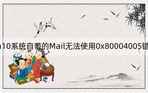 win10系统自带的Mail无法使用0x80004005错误代码修复方法