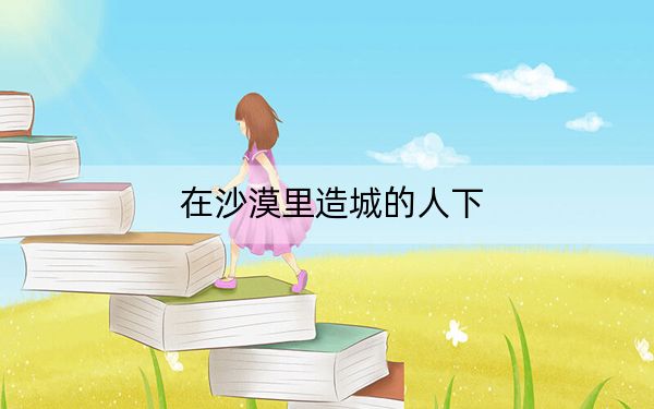在沙漠里造城的人下