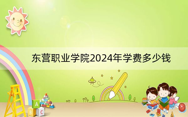 东营职业学院2024年学费多少钱?每年4800元-5700元(各专业收费标准)