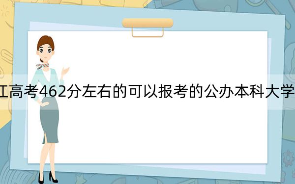 浙江高考462分左右的可以报考的公办本科大学名单！