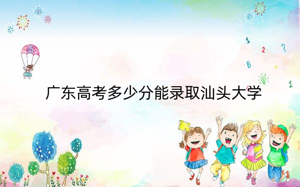 广东高考多少分能录取汕头大学？附2022-2024年最低录取分数线