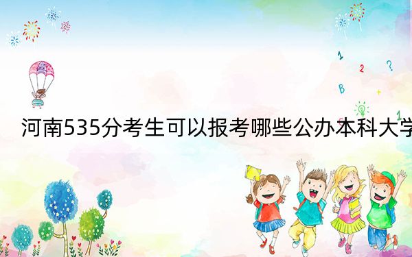 河南535分考生可以报考哪些公办本科大学？（附带2022-2024年535录取名单）