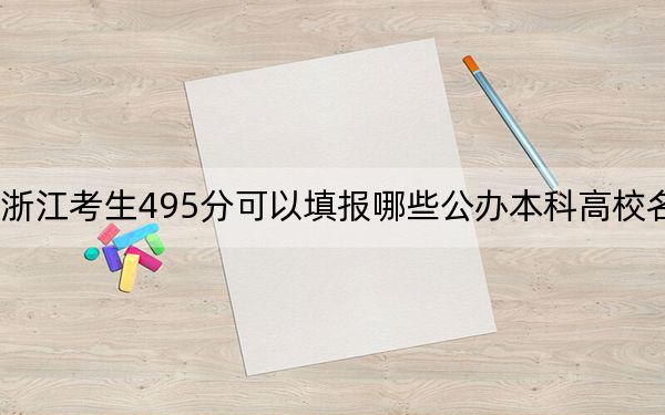 浙江考生495分可以填报哪些公办本科高校名单？（供2025年考生参考）