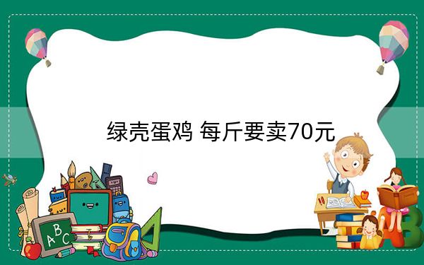 绿壳蛋鸡 每斤要卖70元