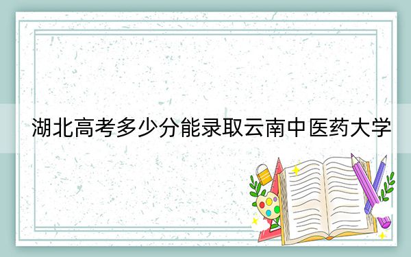 湖北高考多少分能录取云南中医药大学？附2022-2024年最低录取分数线