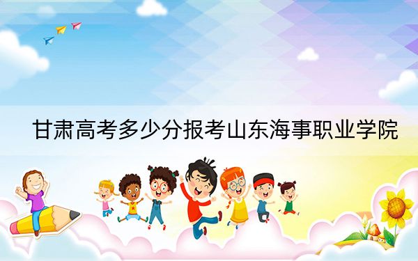 甘肃高考多少分报考山东海事职业学院？2024年历史类226分 物理类投档线249分
