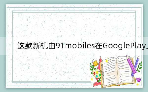 这款新机由91mobiles在GooglePlay上发现