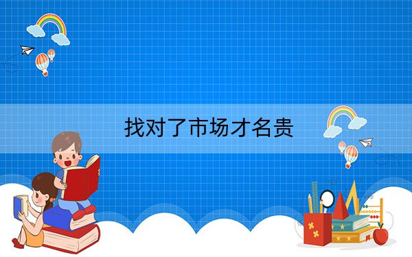 找对了市场才名贵