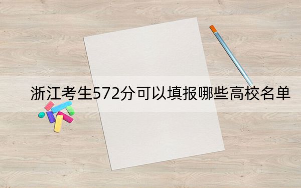 浙江考生572分可以填报哪些高校名单？（附带2022-2024年572录取名单）