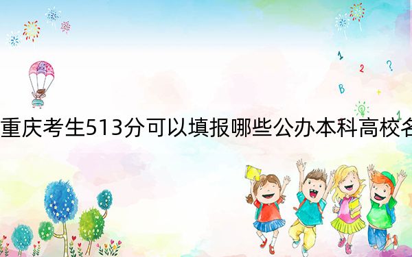 重庆考生513分可以填报哪些公办本科高校名单？ 2024年高考有62所最低分在513左右的大学