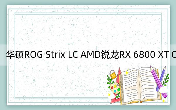 华硕ROG Strix LC AMD锐龙RX 6800 XT OC版显卡评测