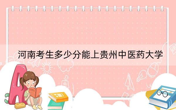 河南考生多少分能上贵州中医药大学？附近三年最低院校投档线