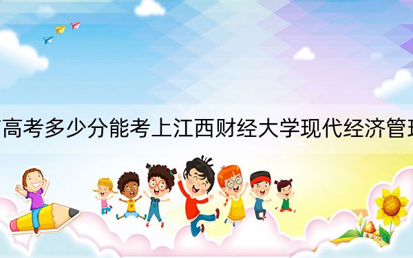 海南高考多少分能考上江西财经大学现代经济管理学院？2024年最低分数线497分