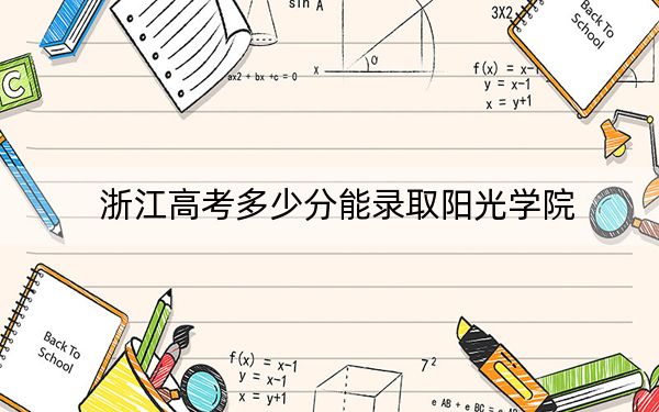 浙江高考多少分能录取阳光学院？附2022-2024年最低录取分数线