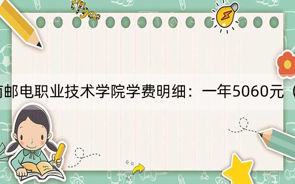 2024年湖南邮电职业技术学院学费明细：一年5060元（各专业收费标准）