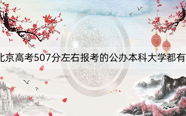 北京高考507分左右报考的公办本科大学都有哪些？ 2024年一共22所大学录取