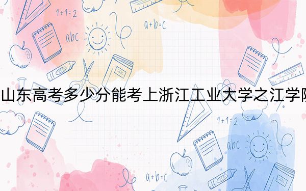 山东高考多少分能考上浙江工业大学之江学院？2024年综合投档线460分