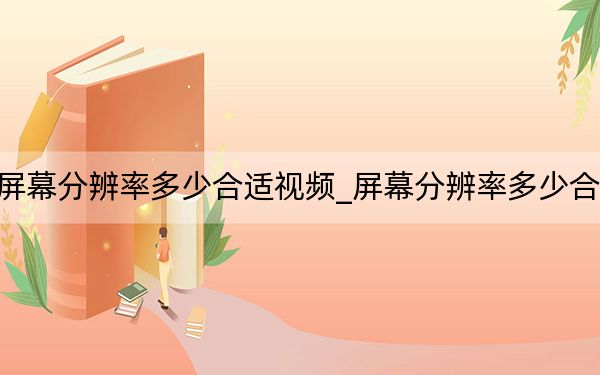 屏幕分辨率多少合适视频_屏幕分辨率多少合适