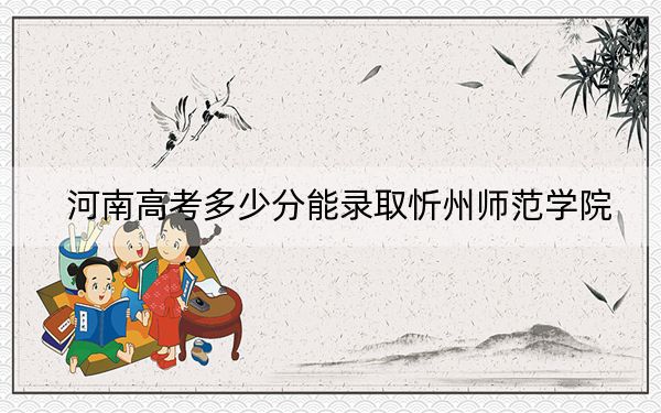 河南高考多少分能录取忻州师范学院？附2022-2024年最低录取分数线