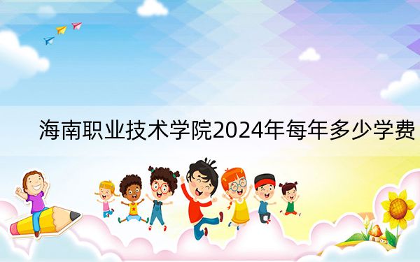 海南职业技术学院2024年每年多少学费?每年9880元(供陕西考生参考)
