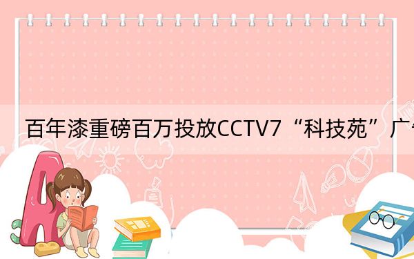 百年漆重磅百万投放CCTV7“科技苑”广告