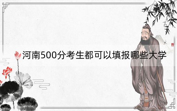 河南500分考生都可以填报哪些大学？ 2025年高考可以填报30所大学