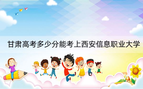 甘肃高考多少分能考上西安信息职业大学？附2022-2024年院校最低投档线