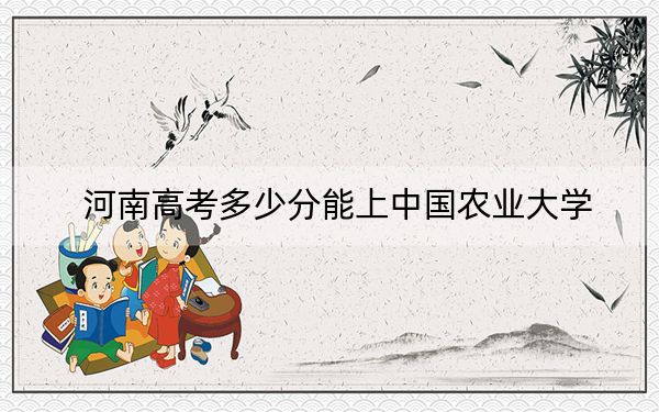 河南高考多少分能上中国农业大学？2024年文科投档线601分 理科投档线621分