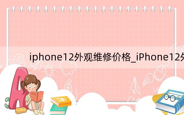 iphone12外观维修价格_iPhone12外观