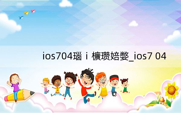 ios704瑙ｉ櫎瓒婄嫳_ios7 04