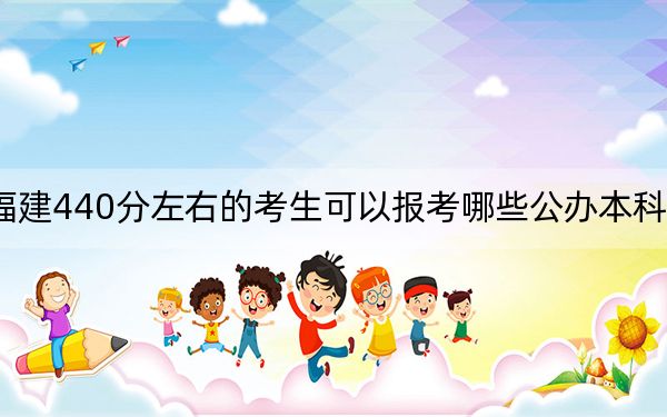 福建440分左右的考生可以报考哪些公办本科大学？ 2024年有2所录取最低分440的大学