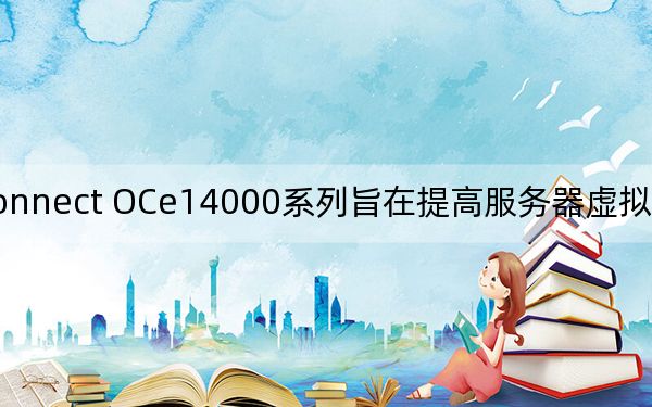 新的OneConnect OCe14000系列旨在提高服务器虚拟化密度并简化混合云连接