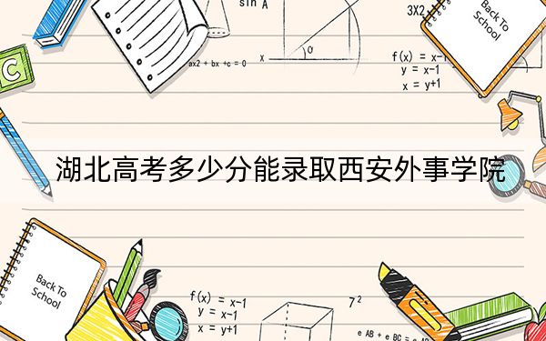 湖北高考多少分能录取西安外事学院？附带近三年最低录取分数线