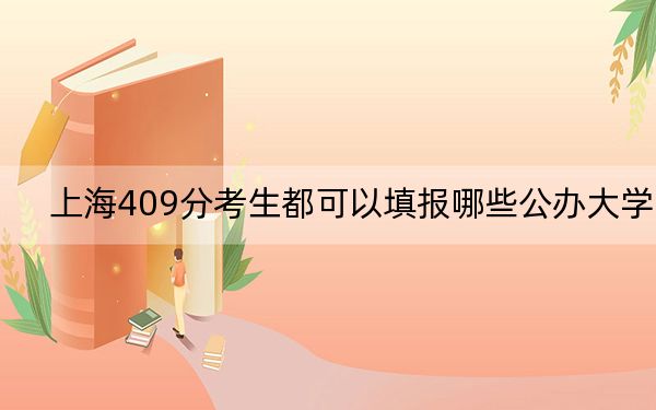 上海409分考生都可以填报哪些公办大学？（附近三年409分大学录取名单）