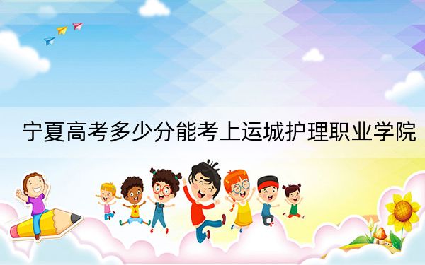 宁夏高考多少分能考上运城护理职业学院？2024年文科投档线386分 理科录取分362分
