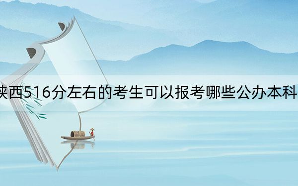 陕西516分左右的考生可以报考哪些公办本科大学？ 2024年有14所录取最低分516的大学