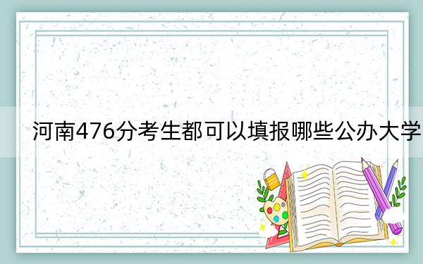 河南476分考生都可以填报哪些公办大学？（附带2022-2024年476左右大学名单）