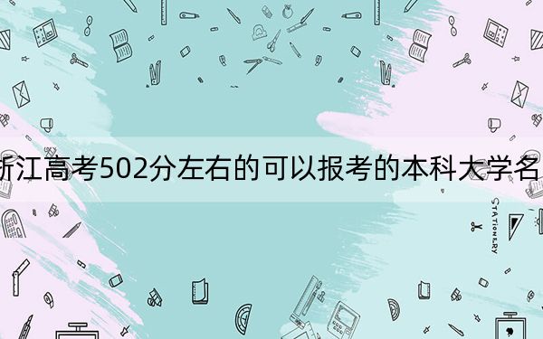 浙江高考502分左右的可以报考的本科大学名单！