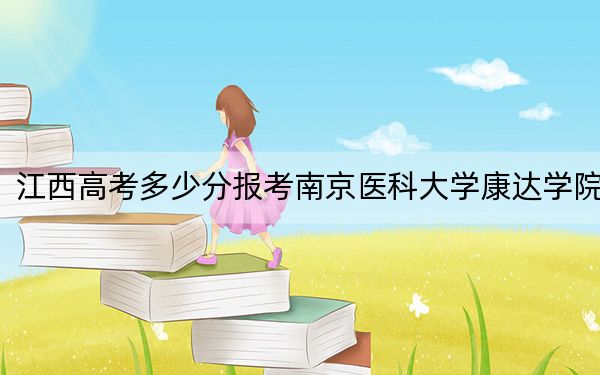 江西高考多少分报考南京医科大学康达学院？2024年历史类录取分499分 物理类471分