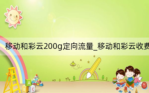 移动和彩云200g定向流量_移动和彩云收费吗