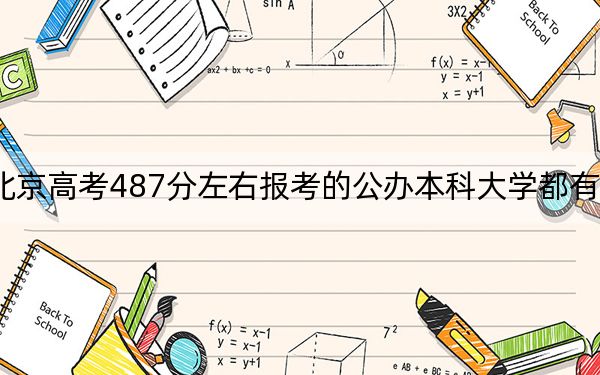 北京高考487分左右报考的公办本科大学都有哪些？（供2025届高三考生参考）